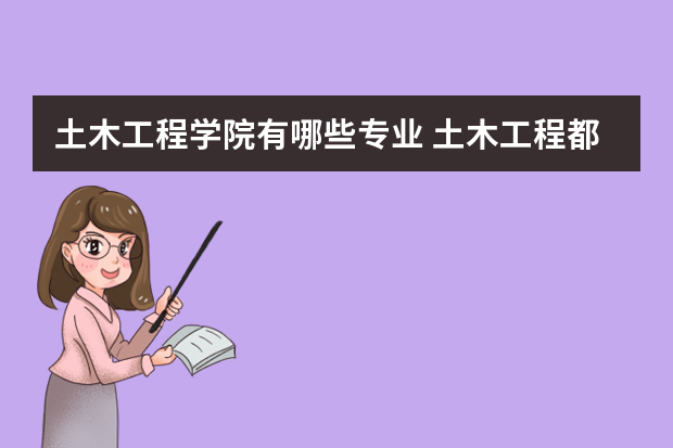 土木工程学院有哪些专业 土木工程都有哪些专业